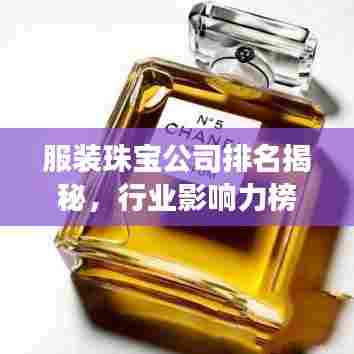 服装珠宝公司排名揭秘，行业影响力榜单重磅出炉！