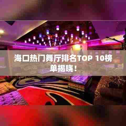 海口热门舞厅排名TOP 10榜单揭晓！