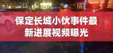 保定长城小伙事件最新进展视频曝光