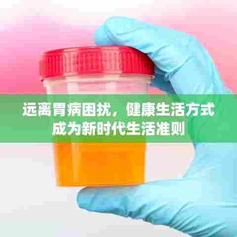 远离胃病困扰，健康生活方式成为新时代生活准则
