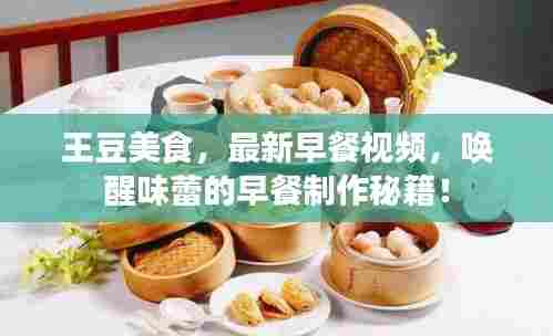 王豆美食,最新早餐视频,唤醒味蕾的早餐制作秘籍!