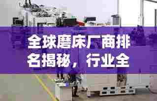 全球磨床厂商排名揭秘,行业全景扫描与概览