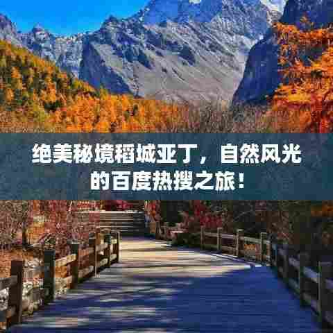 绝美秘境稻城亚丁,自然风光的百度热搜之旅!