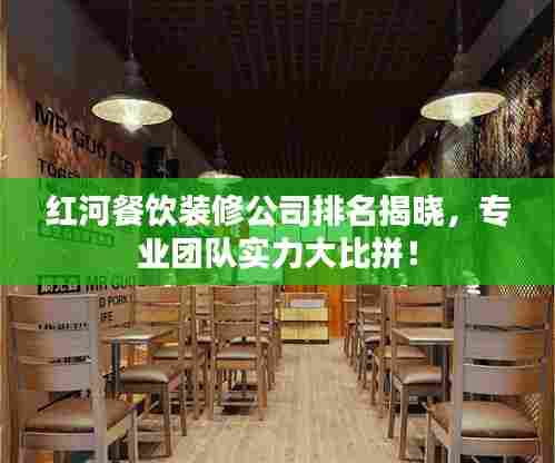 红河餐饮装修公司排名揭晓，专业团队实力大比拼！