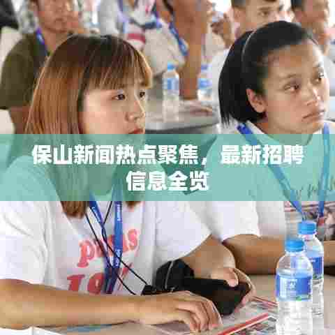 保山新闻热点聚焦,最新招聘信息全览