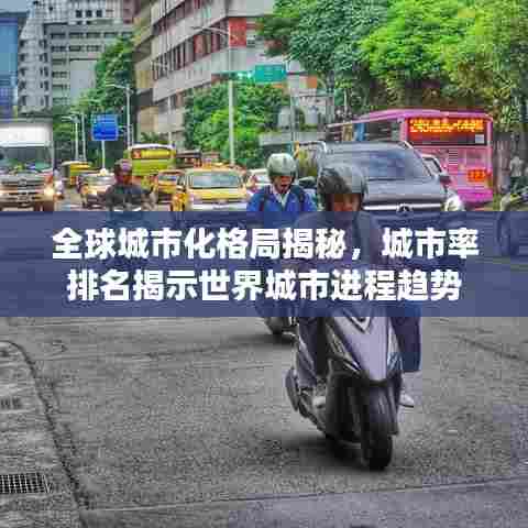 全球城市化格局揭秘,城市率排名揭示世界城市进程趋势