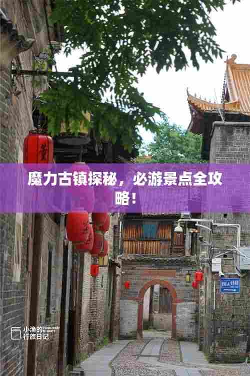 魔力古镇探秘,必游景点全攻略!