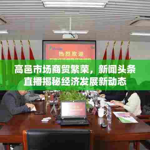 高邑市场商贸繁荣，新闻头条直播揭秘经济发展新动态