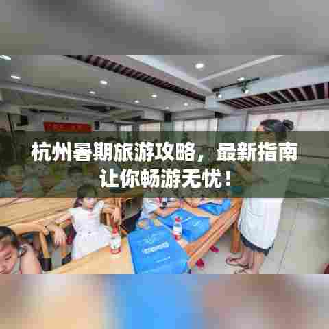 杭州暑期旅游攻略，最新指南让你畅游无忧！
