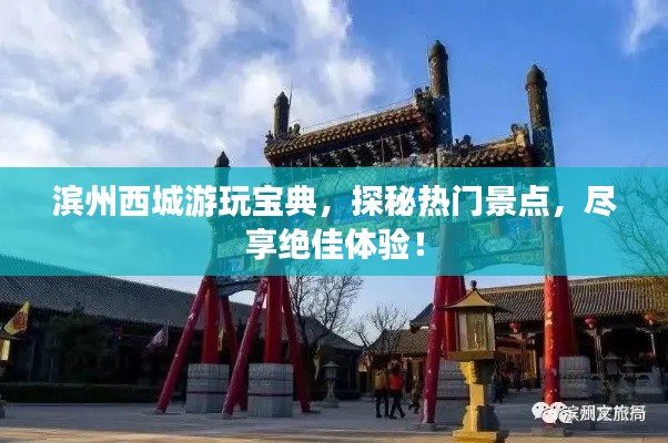 滨州西城游玩宝典，探秘热门景点，尽享绝佳体验！