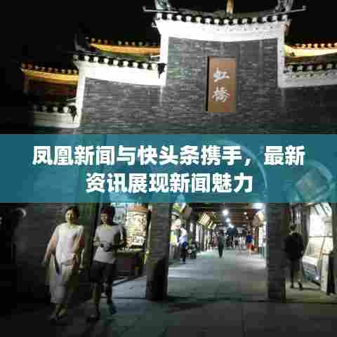 凤凰新闻与快头条携手，最新资讯展现新闻魅力