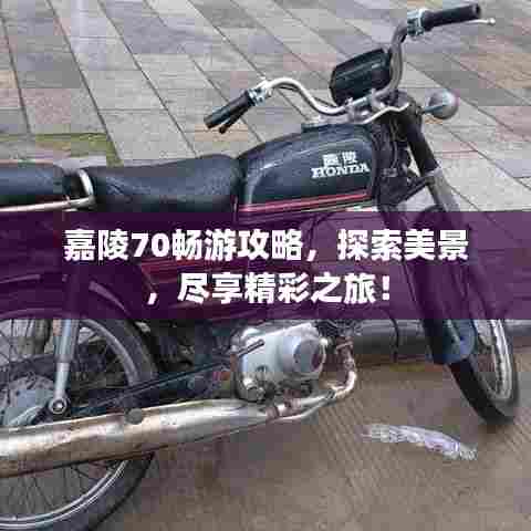嘉陵70畅游攻略,探索美景,尽享精彩之旅!