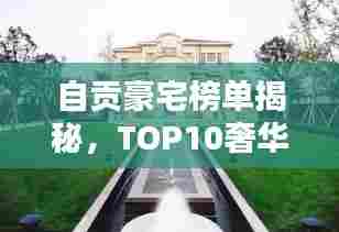自贡豪宅榜单揭秘,TOP10奢华住宅一览