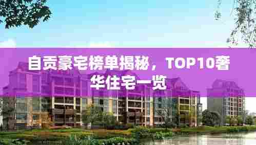 自贡豪宅榜单揭秘,TOP10奢华住宅一览