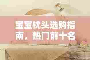 宝宝枕头选购指南,热门前十名婴儿枕头推荐及选购要点