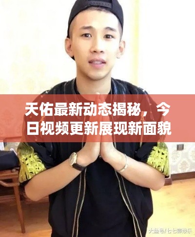天佑最新动态揭秘,今日视频更新展现新面貌
