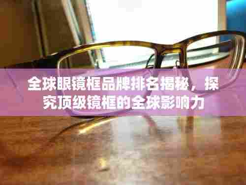 全球眼镜框品牌排名揭秘,探究顶级镜框的全球影响力