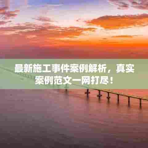 最新施工事件案例解析，真实案例范文一网打尽！
