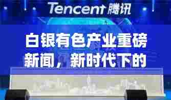 白银有色产业重磅新闻,新时代下的产业变革与趋势探索