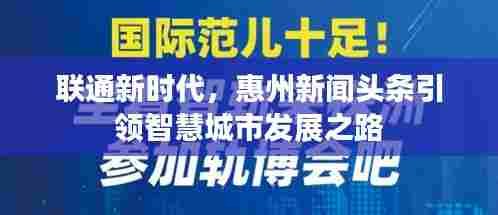 联通新时代,惠州新闻头条引领智慧城市发展之路
