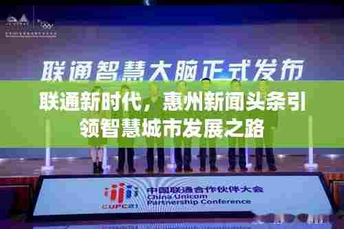 联通新时代,惠州新闻头条引领智慧城市发展之路