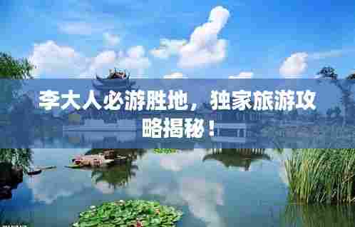 李大人必游胜地，独家旅游攻略揭秘！
