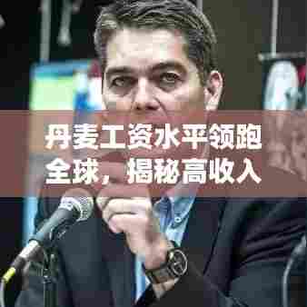 丹麦工资水平领跑全球,揭秘高收入背后的秘密!