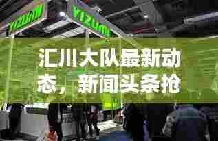 汇川大队最新动态，新闻头条抢先看！