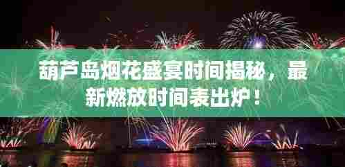 葫芦岛烟花盛宴时间揭秘,最新燃放时间表出炉!