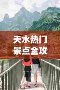天水热门景点全攻略,旅游路线一网打尽!