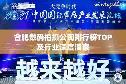 合肥数码拍摄公司排行榜TOP及行业深度洞察