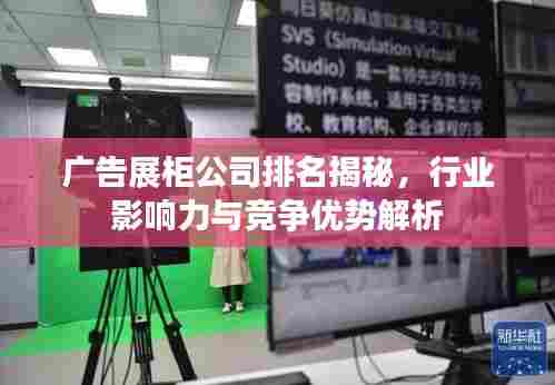 广告展柜公司排名揭秘，行业影响力与竞争优势解析