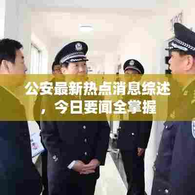公安最新热点消息综述,今日要闻全掌握