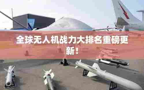全球无人机战力大排名重磅更新!