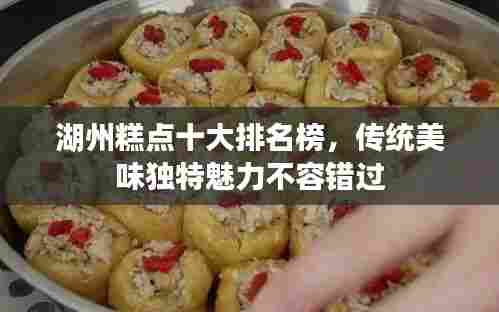 湖州糕点十大排名榜,传统美味独特魅力不容错过