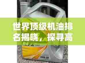 世界顶级机油排名揭晓，探寻高品质机油的奥秘