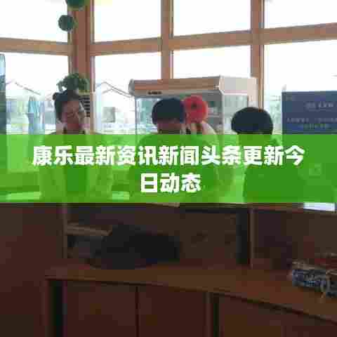 康乐最新资讯新闻头条更新今日动态