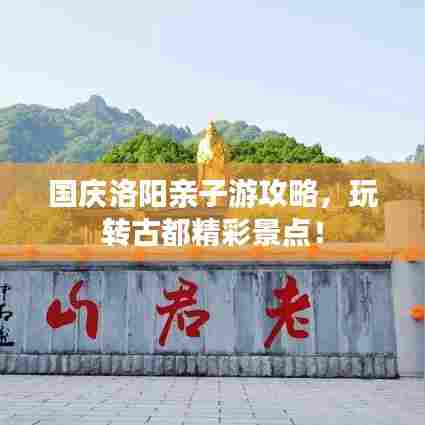 国庆洛阳亲子游攻略，玩转古都精彩景点！