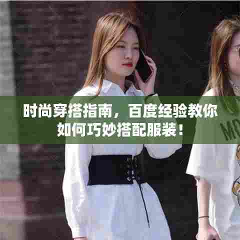 时尚穿搭指南,百度经验教你如何巧妙搭配服装!