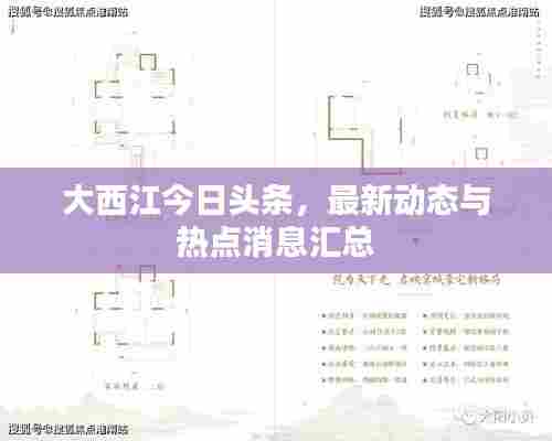 大西江今日头条,最新动态与热点消息汇总