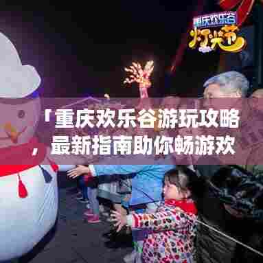 「重庆欢乐谷游玩攻略,最新指南助你畅游欢乐世界!」