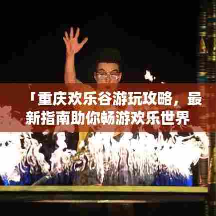 「重庆欢乐谷游玩攻略,最新指南助你畅游欢乐世界!」