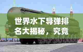 世界水下导弹排名大揭秘,究竟哪些导弹荣登最强榜单?