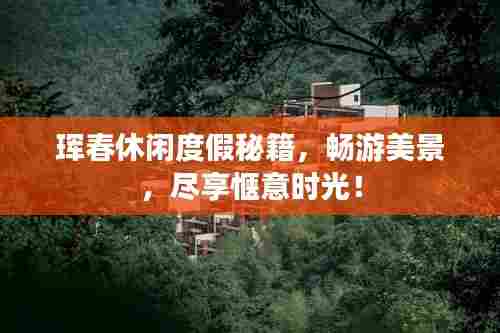 珲春休闲度假秘籍,畅游美景,尽享惬意时光!