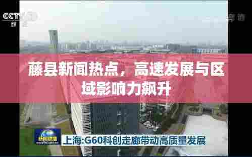 藤县新闻热点,高速发展与区域影响力飙升