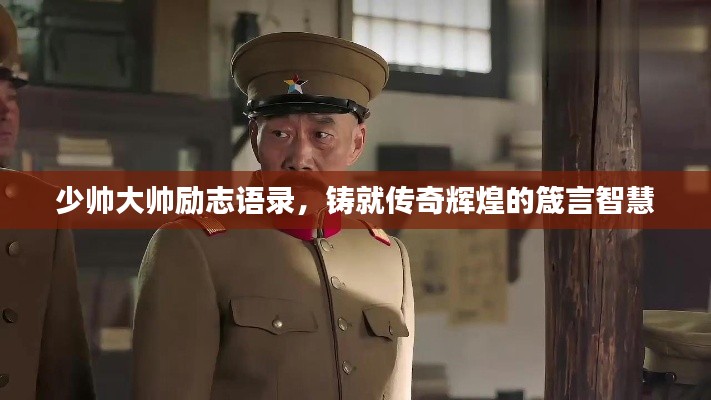 少帅大帅励志语录，铸就传奇辉煌的箴言智慧