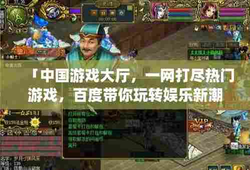 「中国游戏大厅,一网打尽热门游戏,百度带你玩转娱乐新潮流」