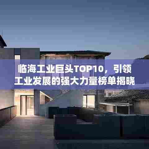 临海工业巨头TOP10,引领工业发展的强大力量榜单揭晓