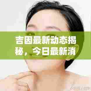 吉因最新动态揭秘，今日最新消息抢先看
