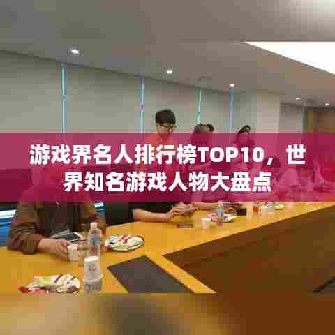 游戏界名人排行榜TOP10,世界知名游戏人物大盘点